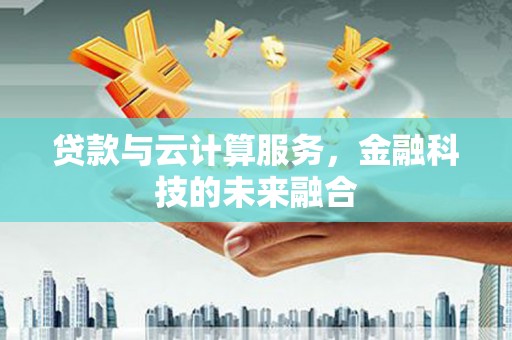 西陵贷款与云计算服务，金融科技的未来融合