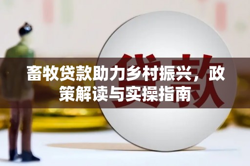西陵畜牧贷款助力乡村振兴，政策解读与实操指南