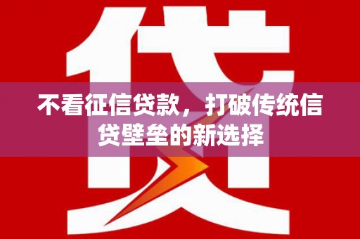 西陵不看征信贷款，打破传统信贷壁垒的新选择