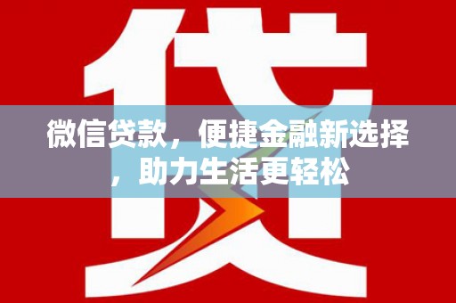 西陵微信贷款，便捷金融新选择，助力生活更轻松