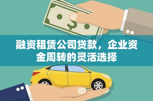 西陵融资租赁公司贷款，企业资金周转的灵活选择