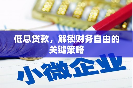 西陵低息贷款，解锁财务自由的关键策略