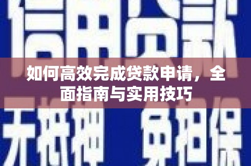 西陵如何高效完成贷款申请，全面指南与实用技巧