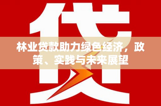 西陵林业贷款助力绿色经济，政策、实践与未来展望
