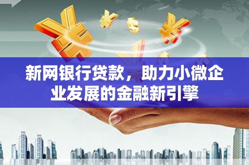 西陵新网银行贷款，助力小微企业发展的金融新引擎