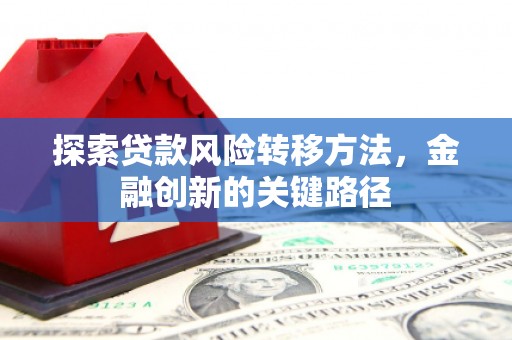 西陵探索贷款风险转移方法，金融创新的关键路径