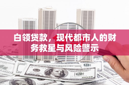 西陵白领贷款，现代都市人的财务救星与风险警示