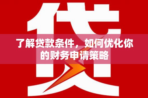 西陵了解贷款条件，如何优化你的财务申请策略