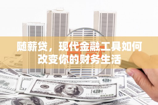 西陵随薪贷，现代金融工具如何改变你的财务生活