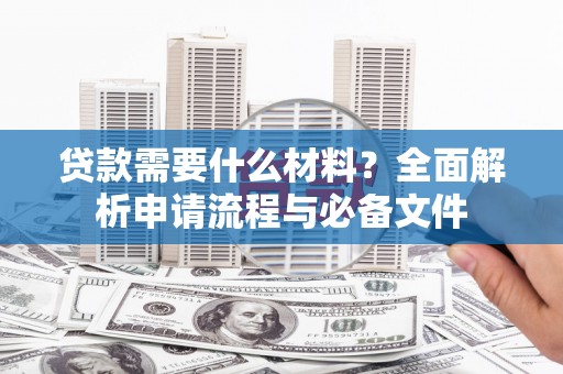 西陵贷款需要什么材料？全面解析申请流程与必备文件