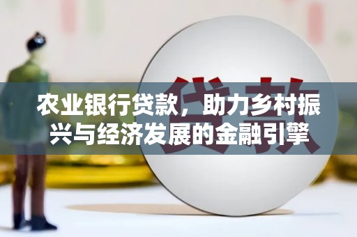 西陵农业银行贷款，助力乡村振兴与经济发展的金融引擎