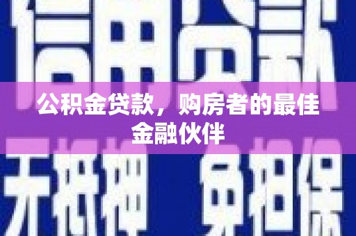西陵公积金贷款，购房者的最佳金融伙伴