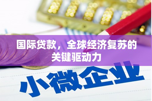 西陵国际贷款，全球经济复苏的关键驱动力
