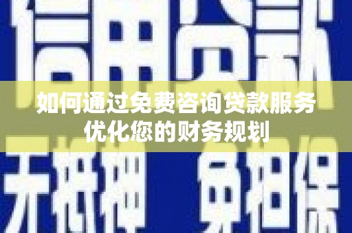 西陵如何通过免费咨询贷款服务优化您的财务规划