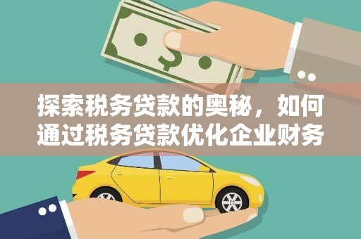 西陵探索税务贷款的奥秘，如何通过税务贷款优化企业财务