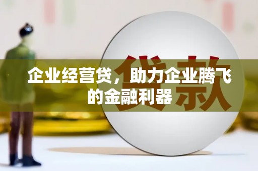 西陵企业经营贷，助力企业腾飞的金融利器