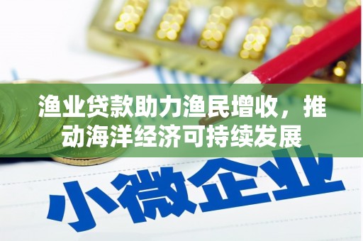 西陵渔业贷款助力渔民增收，推动海洋经济可持续发展