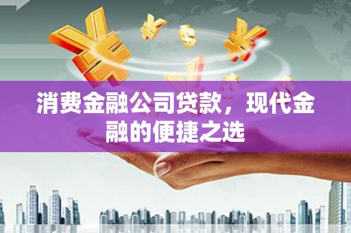 西陵消费金融公司贷款，现代金融的便捷之选