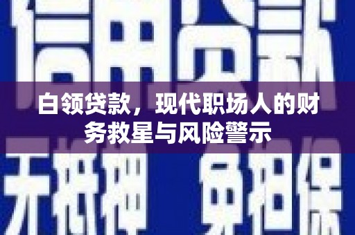 西陵白领贷款，现代职场人的财务救星与风险警示
