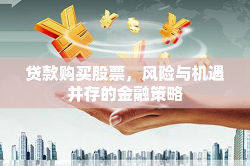 西陵贷款购买股票，风险与机遇并存的金融策略