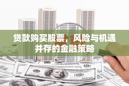 西陵贷款购买股票，风险与机遇并存的金融策略