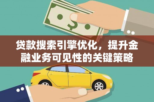 西陵贷款搜索引擎优化，提升金融业务可见性的关键策略