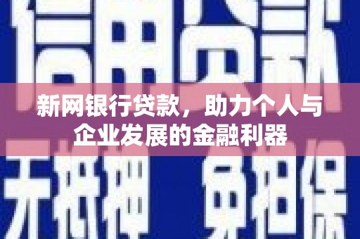 西陵新网银行贷款，助力个人与企业发展的金融利器
