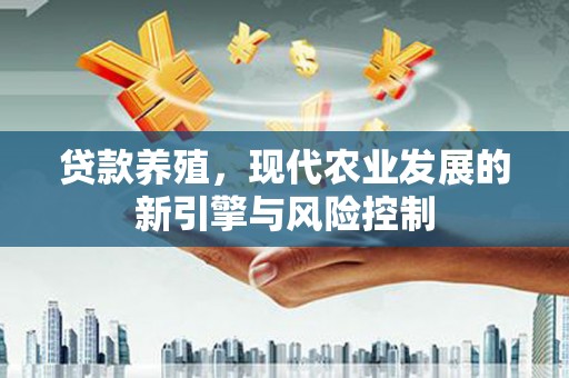 西陵贷款养殖，现代农业发展的新引擎与风险控制