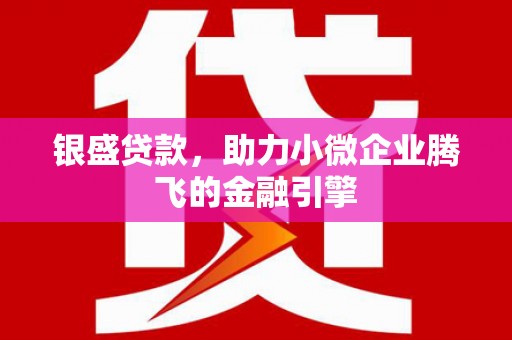 西陵银盛贷款，助力小微企业腾飞的金融引擎