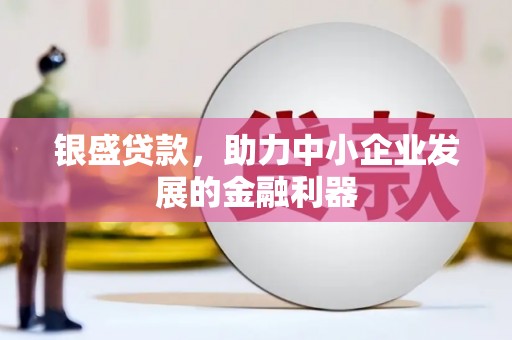 西陵银盛贷款，助力中小企业发展的金融利器