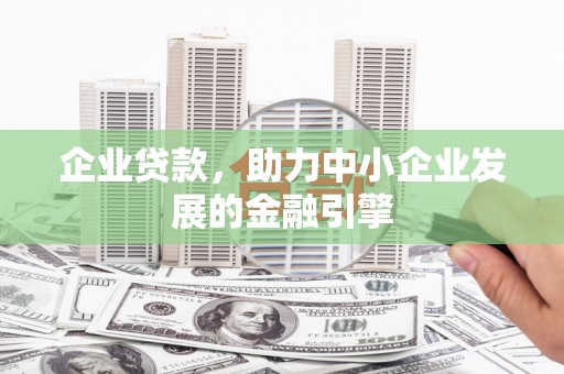 西陵企业贷款，助力中小企业发展的金融引擎