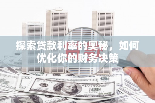 西陵探索贷款利率的奥秘，如何优化你的财务决策