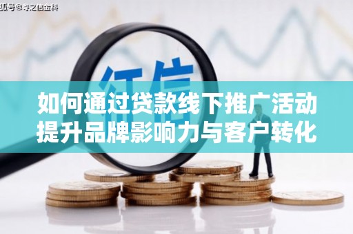 西陵如何通过贷款线下推广活动提升品牌影响力与客户转化率