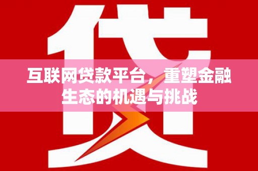 西陵互联网贷款平台，重塑金融生态的机遇与挑战