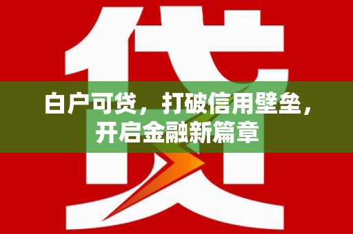 西陵白户可贷，打破信用壁垒，开启金融新篇章