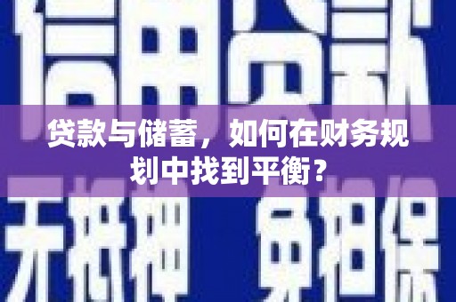 西陵贷款与储蓄，如何在财务规划中找到平衡？