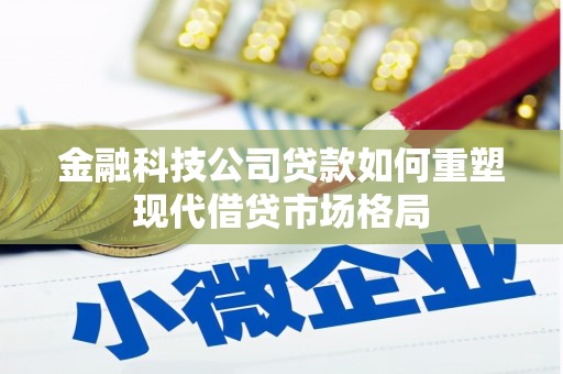西陵金融科技公司贷款如何重塑现代借贷市场格局