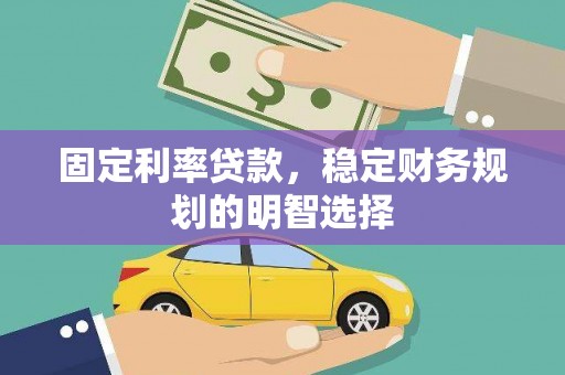 西陵固定利率贷款，稳定财务规划的明智选择