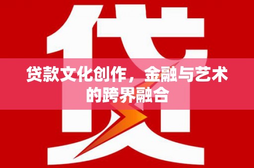 西陵贷款文化创作，金融与艺术的跨界融合