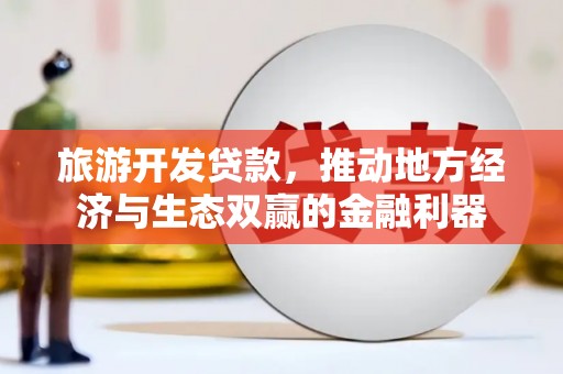 西陵旅游开发贷款，推动地方经济与生态双赢的金融利器