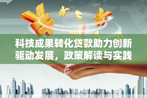 西陵科技成果转化贷款助力创新驱动发展，政策解读与实践探索