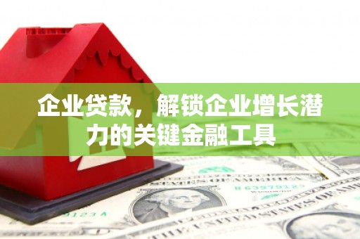 西陵企业贷款，解锁企业增长潜力的关键金融工具