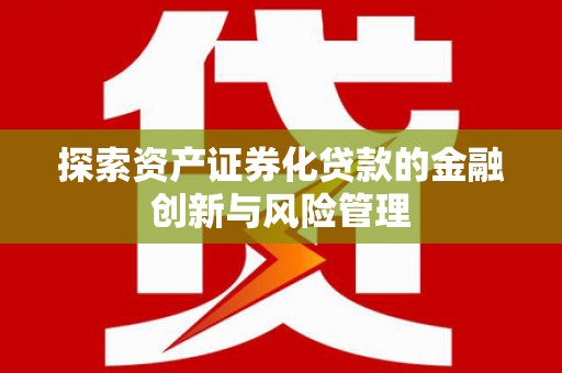西陵探索资产证券化贷款的金融创新与风险管理