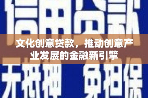 西陵文化创意贷款，推动创意产业发展的金融新引擎