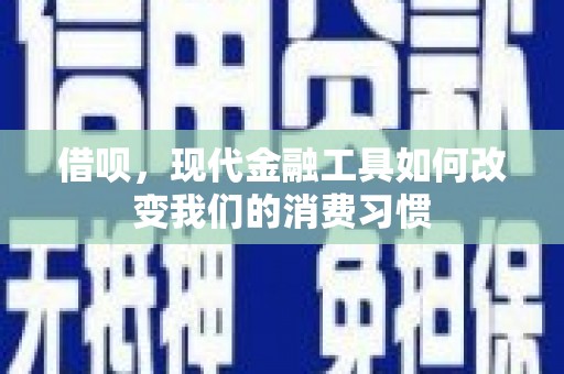 西陵借呗，现代金融工具如何改变我们的消费习惯