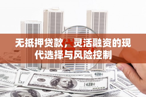 西陵无抵押贷款，灵活融资的现代选择与风险控制