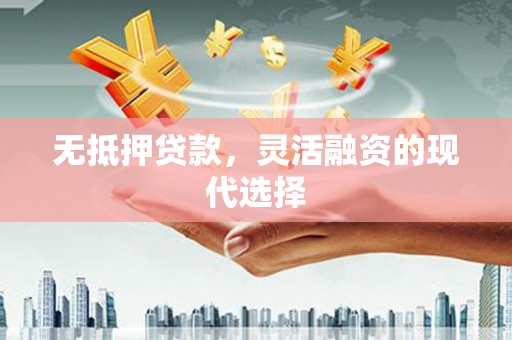 西陵无抵押贷款，灵活融资的现代选择