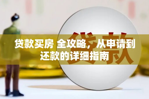西陵贷款买房 全攻略，从申请到还款的详细指南