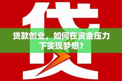 西陵贷款创业，如何在资金压力下实现梦想？
