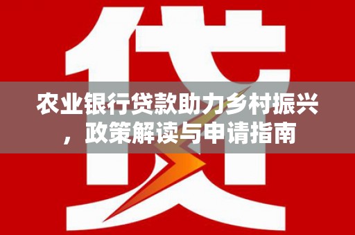 西陵农业银行贷款助力乡村振兴，政策解读与申请指南